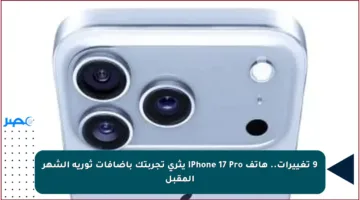 9 تغييرات.. هاتف iPhone 17 Pro يثري تجربتك بإضافات ثورية الشهر المقبل